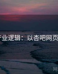 2025产业逻辑：以杏吧网页端为例