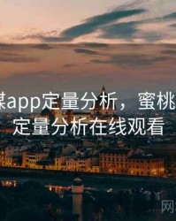 蜜桃传媒app定量分析，蜜桃传媒app定量分析在线观看
