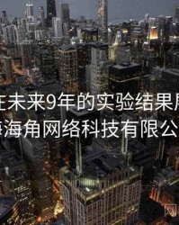 海角网在未来9年的实验结果展望，上海海角网络科技有限公司
