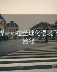 蜜桃传媒app在全球化语境下的传播路径