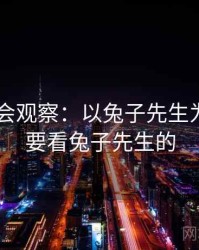 2025社会观察：以兔子先生为例，我要看兔子先生的