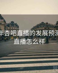 未来五年杏吧直播的发展预测，杏吧直播怎么样