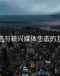 探花精选与新兴媒体生态的互动关系