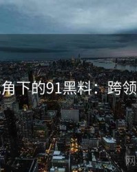 学术视角下的91黑料：跨领域探讨