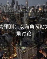 2025趋势预测：以海角网站为例，海角讨论