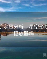 星空影院定量分析，星空影院是正规播放器吗