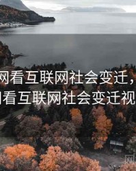 从91官网看互联网社会变迁，从91官网看互联网社会变迁视频