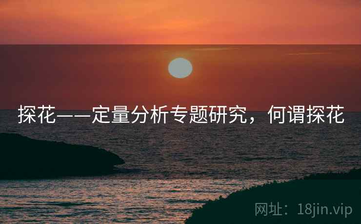 探花——定量分析专题研究,何谓探花 探花——定量分析专题研究,何谓探花