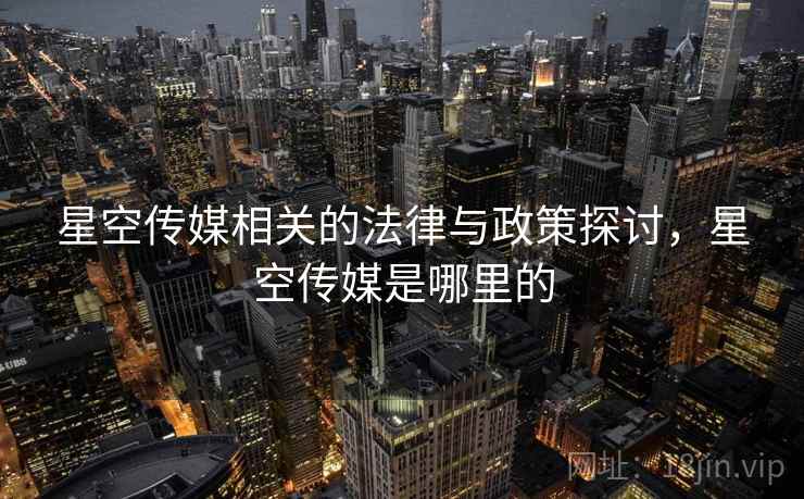 星空传媒相关的法律与政策探讨，星空传媒是哪里的