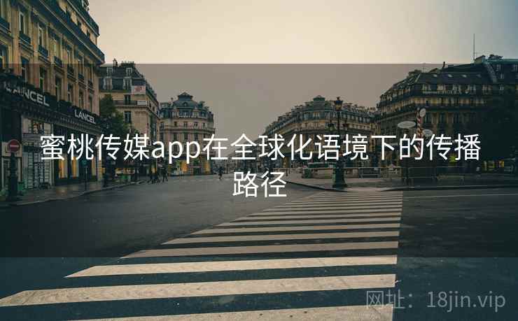 蜜桃传媒app在全球化语境下的传播路径 蜜桃传媒app在全球化语境下的传播路径