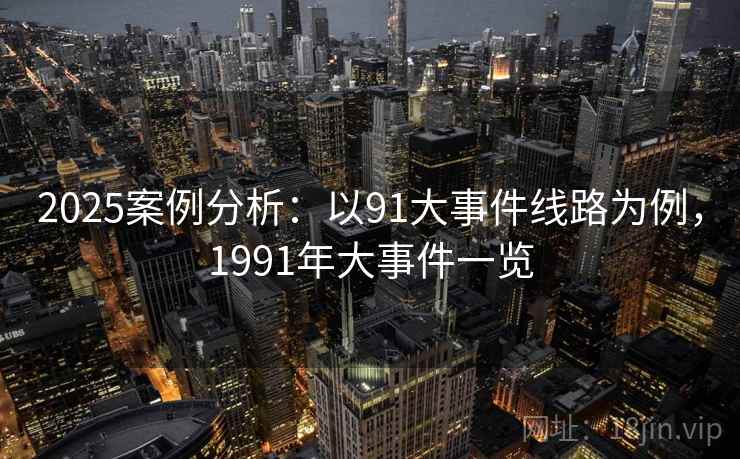 2025案例分析：以91大事件线路为例，1991年大事件一览