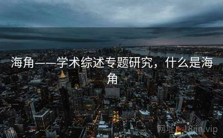 海角——学术综述专题研究，什么是海角