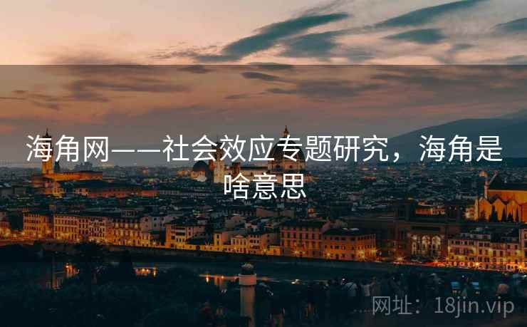海角网——社会效应专题研究，海角是啥意思