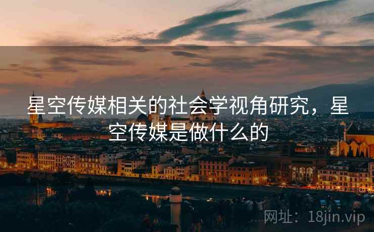 星空传媒相关的社会学视角研究，星空传媒是做什么的