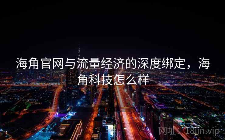 海角官网与流量经济的深度绑定,海角科技怎么样 海角官网与流量经济的深度绑定,海角科技怎么样