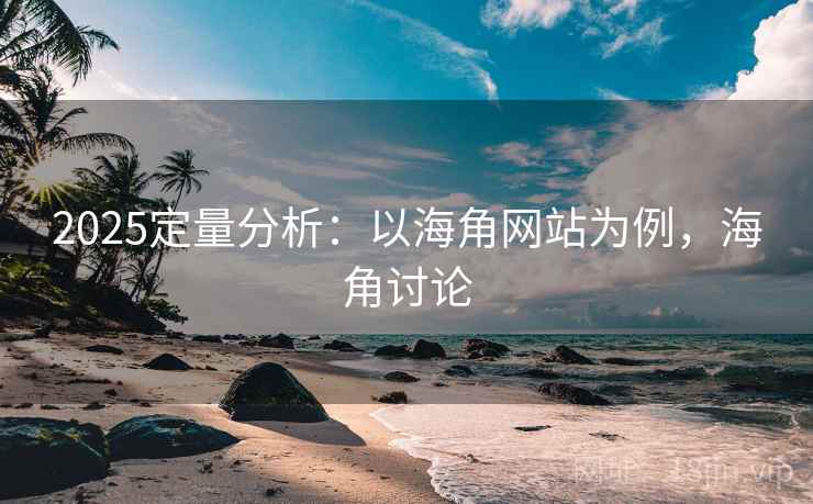 2025定量分析：以海角网站为例，海角讨论