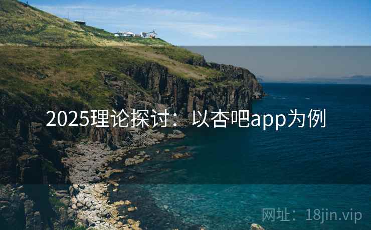 2025理论探讨：以杏吧app为例