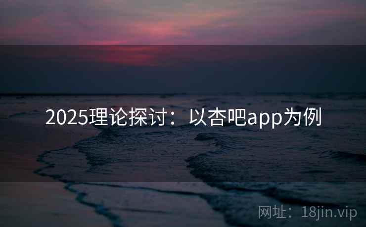 2025理论探讨：以杏吧app为例