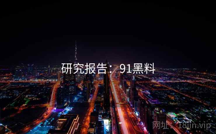 研究报告:91黑料 研究报告:91黑料