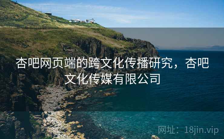 杏吧网页端的跨文化传播研究，杏吧文化传媒有限公司