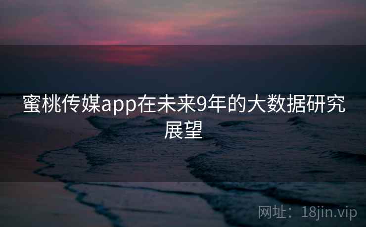 蜜桃传媒app在未来9年的大数据研究展望