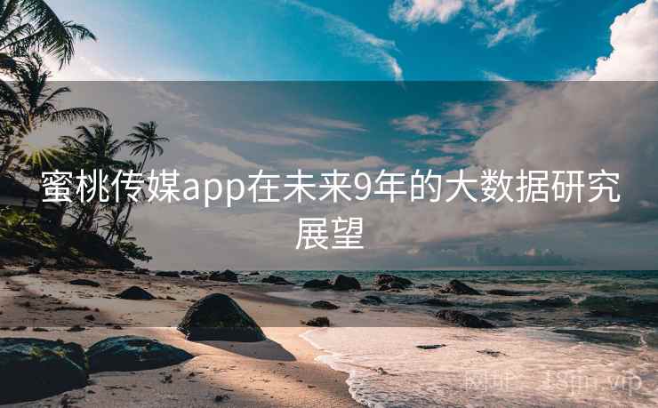 蜜桃传媒app在未来9年的大数据研究展望