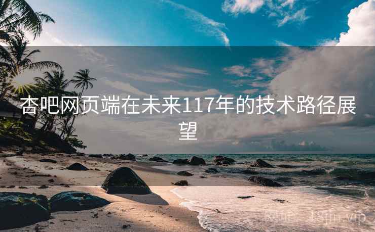 杏吧网页端在未来117年的技术路径展望
