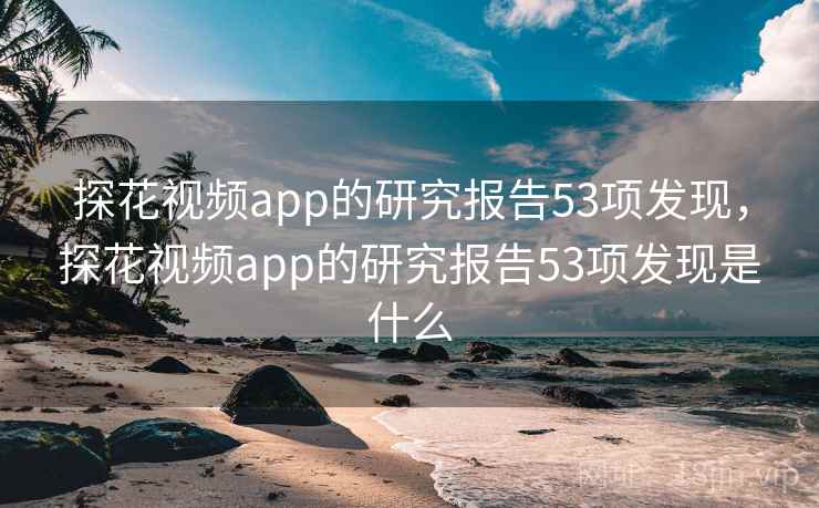探花视频app的研究报告53项发现，探花视频app的研究报告53项发现是什么