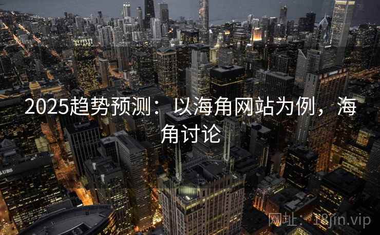 2025趋势预测：以海角网站为例，海角讨论