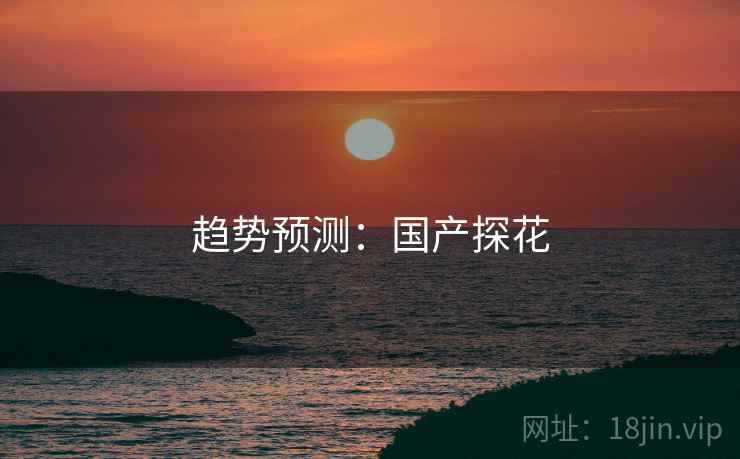 趋势预测：国产探花
