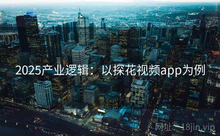 2025产业逻辑：以探花视频app为例