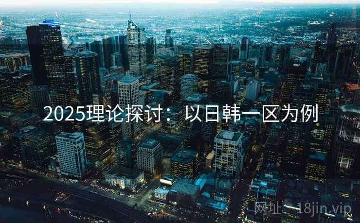 2025理论探讨：以日韩一区为例