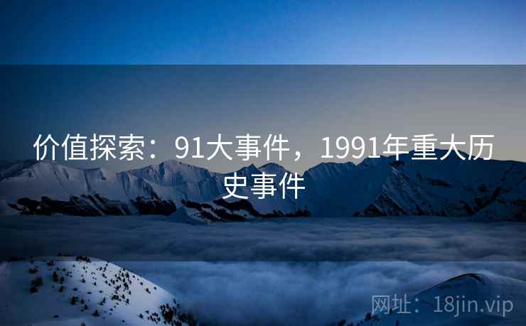 价值探索:91大事件,1991年重大历史事件 价值探索:91大事件,1991年重大历史事件