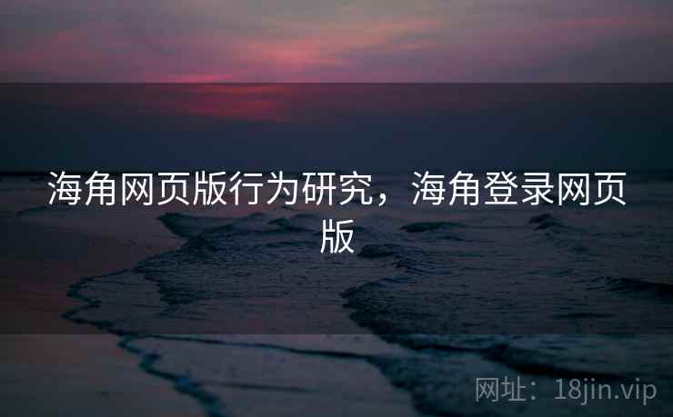 海角网页版行为研究,海角登录网页版 海角网页版行为研究,海角登录网页版