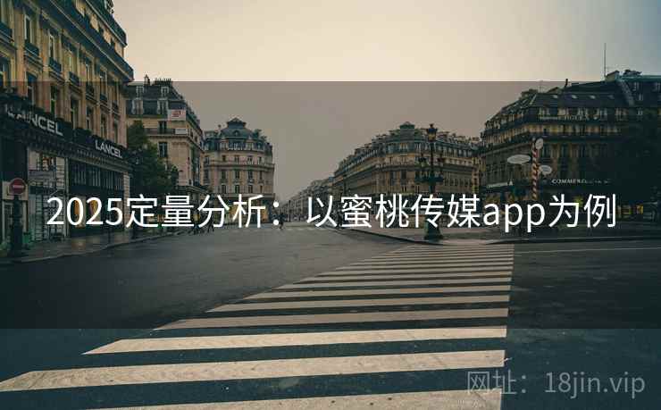 2025定量分析:以蜜桃传媒app为例 2025定量分析:以蜜桃传媒app为例