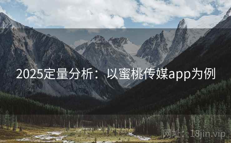 2025定量分析:以蜜桃传媒app为例 2025定量分析:以蜜桃传媒app为例